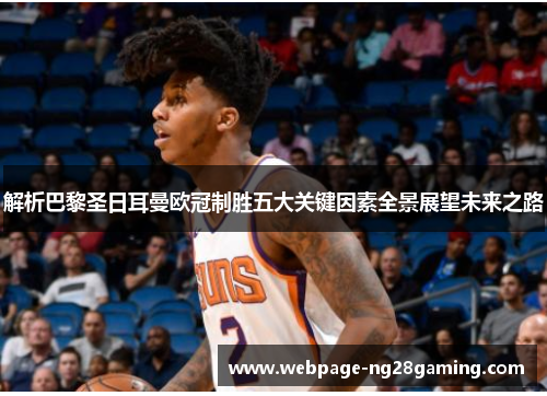 解析巴黎圣日耳曼欧冠制胜五大关键因素全景展望未来之路