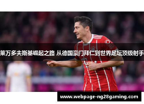 莱万多夫斯基崛起之路 从德国豪门拜仁到世界足坛顶级射手