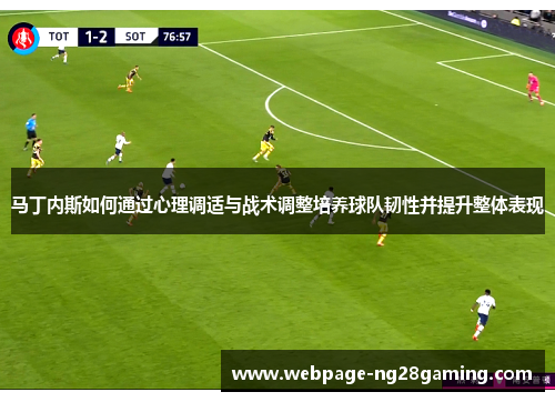 马丁内斯如何通过心理调适与战术调整培养球队韧性并提升整体表现