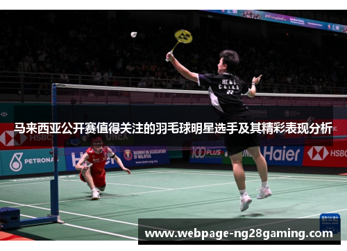 马来西亚公开赛值得关注的羽毛球明星选手及其精彩表现分析
