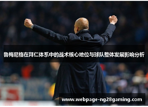 鲁梅尼格在拜仁体系中的战术核心地位与球队整体发展影响分析