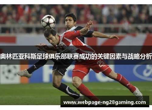 奥林匹亚科斯足球俱乐部联赛成功的关键因素与战略分析