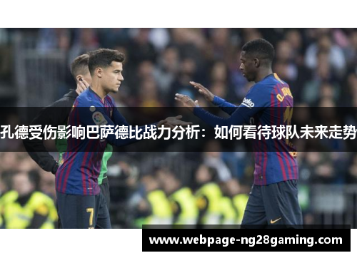 孔德受伤影响巴萨德比战力分析：如何看待球队未来走势