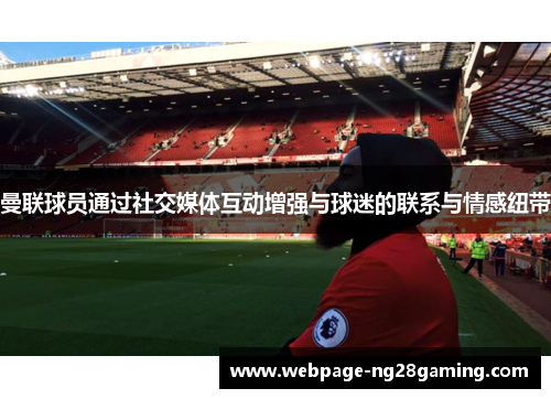 曼联球员通过社交媒体互动增强与球迷的联系与情感纽带