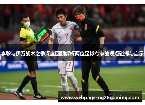 李毅与伊万战术之争深度回顾解析两位足球专家的观点碰撞与启示