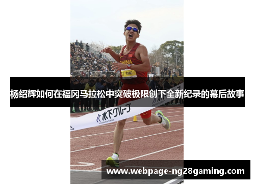 杨绍辉如何在福冈马拉松中突破极限创下全新纪录的幕后故事