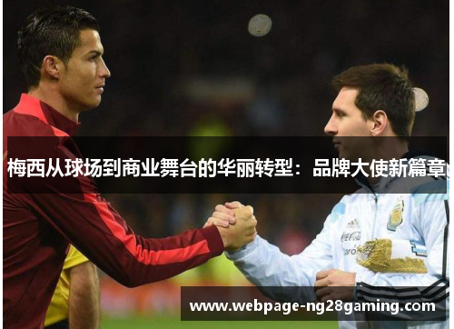 梅西从球场到商业舞台的华丽转型：品牌大使新篇章