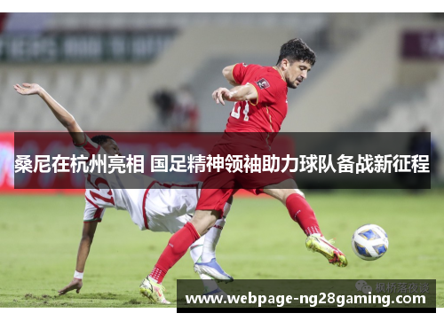 桑尼在杭州亮相 国足精神领袖助力球队备战新征程