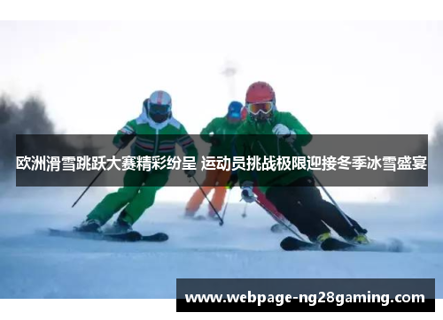 欧洲滑雪跳跃大赛精彩纷呈 运动员挑战极限迎接冬季冰雪盛宴