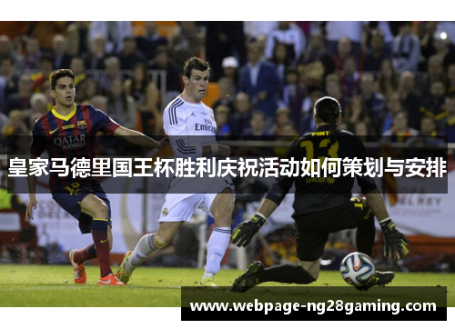 皇家马德里国王杯胜利庆祝活动如何策划与安排