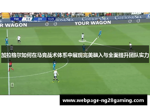 加拉格尔如何在马竞战术体系中展现完美融入与全面提升团队实力