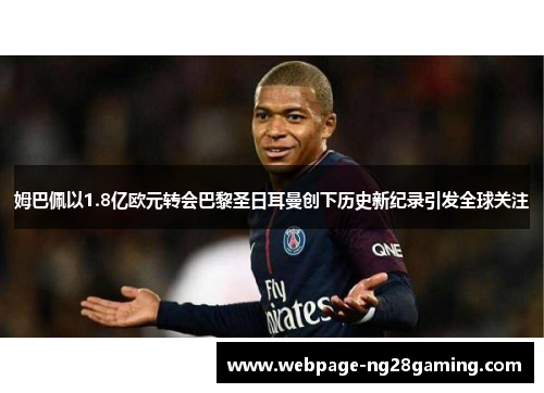 姆巴佩以1.8亿欧元转会巴黎圣日耳曼创下历史新纪录引发全球关注