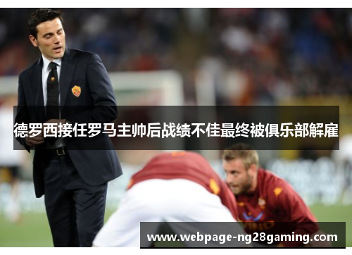 德罗西接任罗马主帅后战绩不佳最终被俱乐部解雇