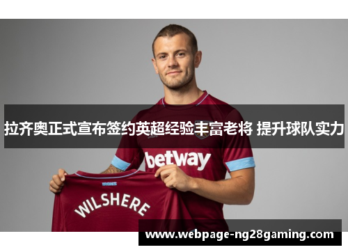 拉齐奥正式宣布签约英超经验丰富老将 提升球队实力