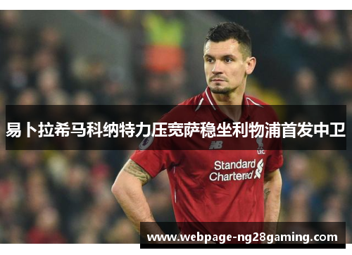 易卜拉希马科纳特力压宽萨稳坐利物浦首发中卫