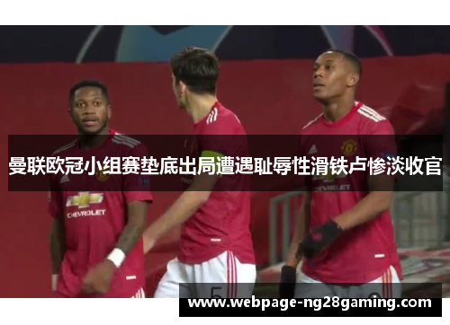 曼联欧冠小组赛垫底出局遭遇耻辱性滑铁卢惨淡收官