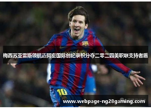 梅西苏亚雷斯领航迈阿密国际创纪录积分夺二零二四美职联支持者盾