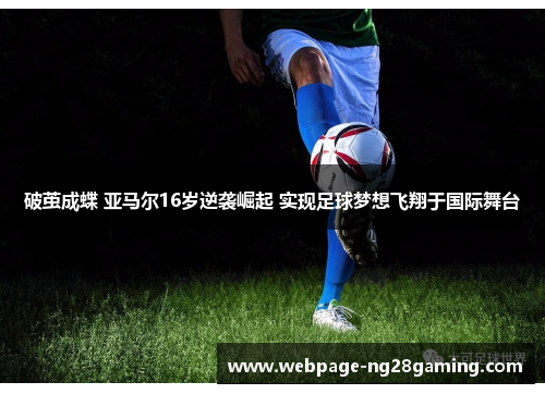 破茧成蝶 亚马尔16岁逆袭崛起 实现足球梦想飞翔于国际舞台