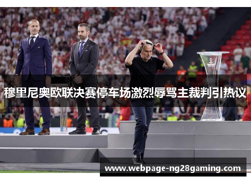 穆里尼奥欧联决赛停车场激烈辱骂主裁判引热议