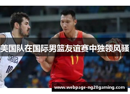 美国队在国际男篮友谊赛中独领风骚