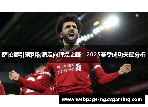 萨拉赫引领利物浦走向辉煌之路：2025赛季成功关键分析